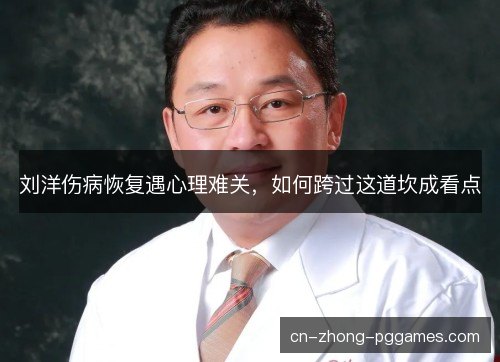 刘洋伤病恢复遇心理难关，如何跨过这道坎成看点